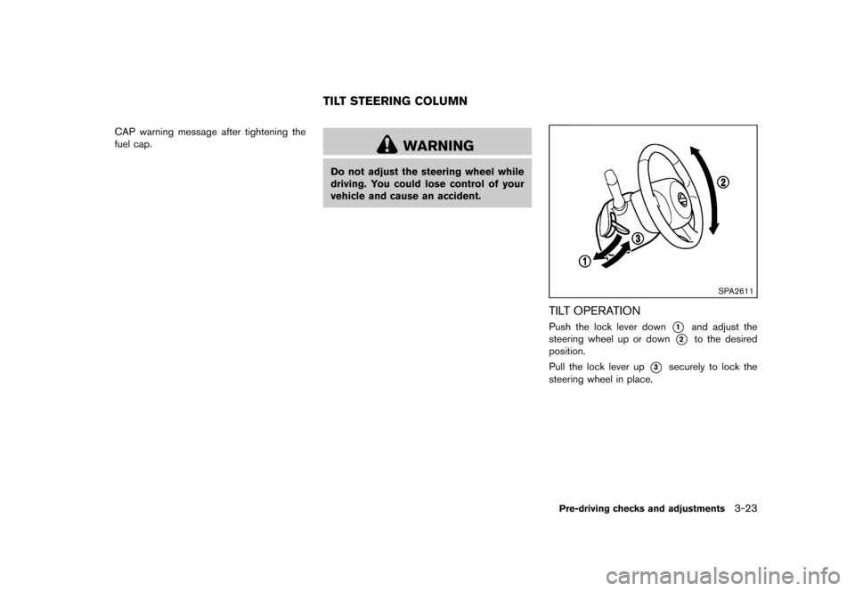 NISSAN CUBE 2013 3.G Owners Manual Black plate (135,1)
[ Edit: 2012/ 7/ 19 Model: Z12-D ]
CAP warning message after tightening the
fuel cap.
GUID-9EFF9C2E-2D80-4D49-B4FE-F6466B81691D
WARNING
Do not adjust the steering wheel while
drivi