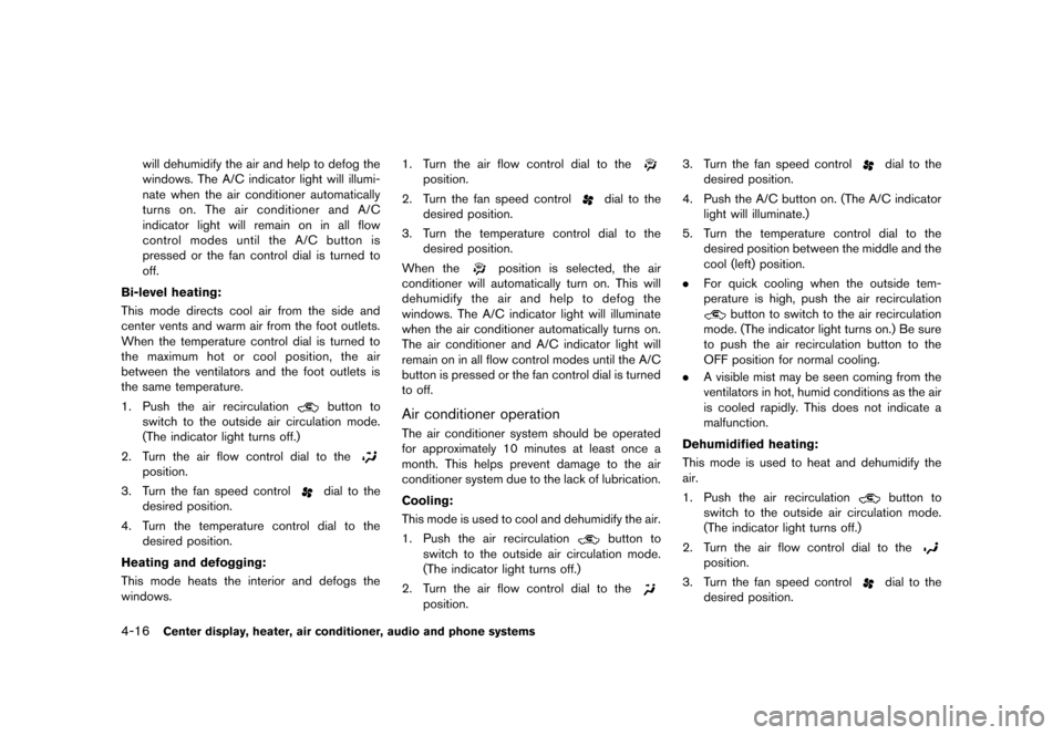 NISSAN CUBE 2013 3.G Owners Manual Black plate (156,1)
[ Edit: 2012/ 7/ 19 Model: Z12-D ]
4-16Center display, heater, air conditioner, audio and phone systems
will dehumidify the air and help to defog the
windows. The A/C indicator lig