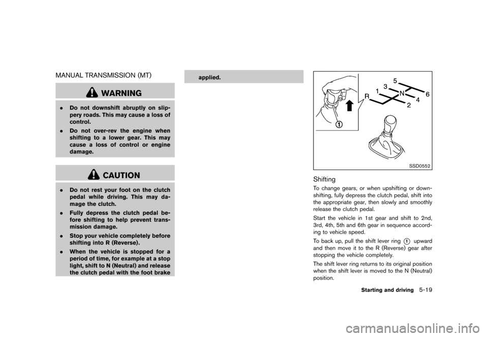 NISSAN CUBE 2013 3.G Owners Manual Black plate (221,1)
[ Edit: 2012/ 7/ 19 Model: Z12-D ]
MANUAL TRANSMISSION (MT)GUID-75F06B0E-F5E1-4633-B080-8BC62C7450E5
WARNING
.Do not downshift abruptly on slip-
pery roads. This may cause a loss o