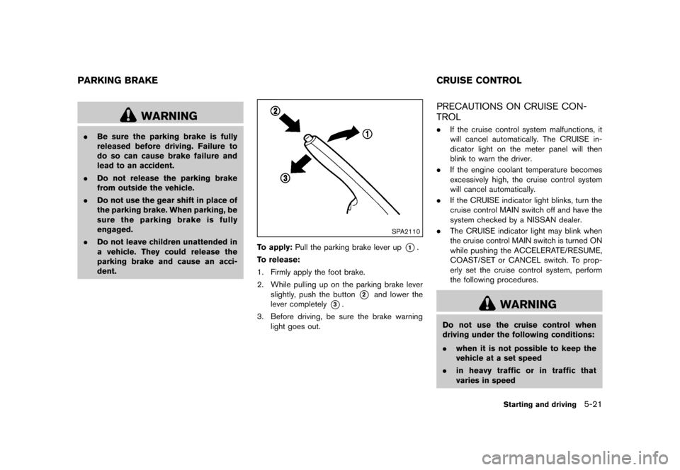 NISSAN CUBE 2013 3.G User Guide Black plate (223,1)
[ Edit: 2012/ 7/ 19 Model: Z12-D ]
GUID-3BB9B9BD-9547-4B19-A919-40369542911F
WARNING
.Be sure the parking brake is fully
released before driving. Failure to
do so can cause brake f