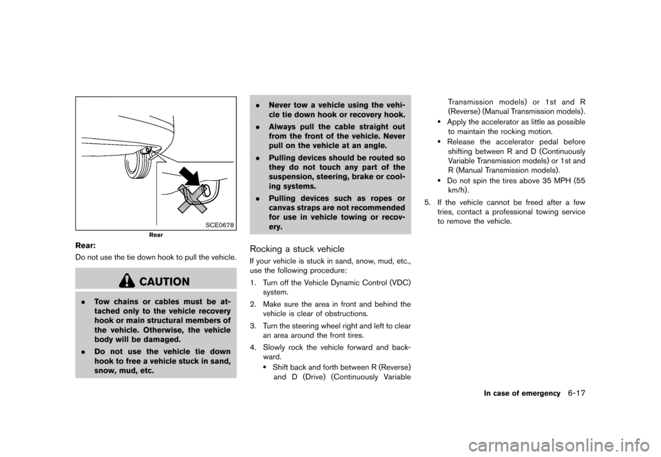 NISSAN CUBE 2013 3.G Owners Manual Black plate (251,1)
[ Edit: 2012/ 7/ 19 Model: Z12-D ]
SCE0678
Rear
Rear:GUID-D73A39BF-43C8-459F-9C24-47B7F579C407Do not use the tie down hook to pull the vehicle.
CAUTION
.Tow chains or cables must b