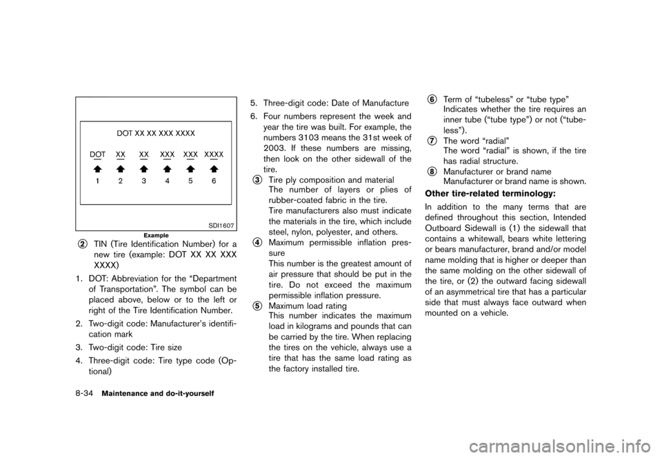 NISSAN CUBE 2013 3.G Service Manual Black plate (294,1)
[ Edit: 2012/ 7/ 19 Model: Z12-D ]
8-34Maintenance and do-it-yourself
SDI1607
Example
*2TIN (Tire Identification Number) for a
new tire (example: DOT XX XX XXX
XXXX)
1. DOT: Abbrev