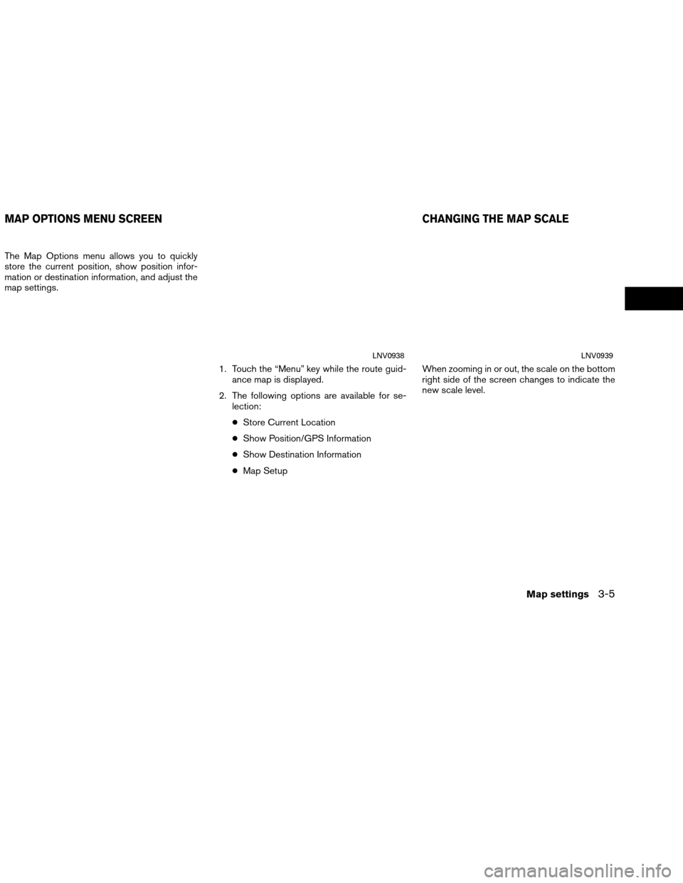 NISSAN ROGUE 2015 2.G LC1 Navigation Manual The Map Options menu allows you to quickly
store the current position, show position infor-
mation or destination information, and adjust the
map settings.1. Touch the “Menu” key while the route g