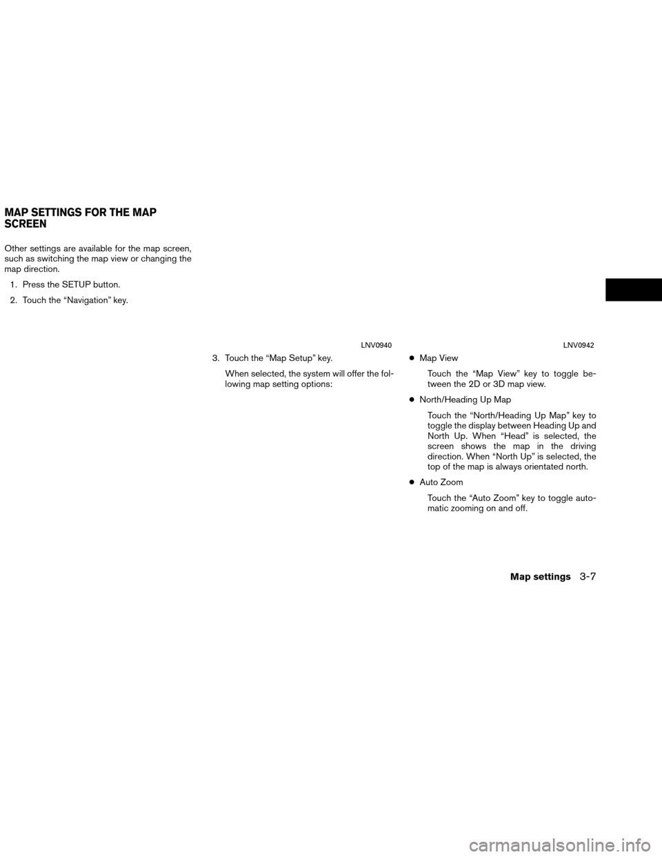 NISSAN ROGUE 2015 2.G LC1 Navigation Manual Other settings are available for the map screen,
such as switching the map view or changing the
map direction.1. Press the SETUP button.
2. Touch the “Navigation” key.
3. Touch the “Map Setup”