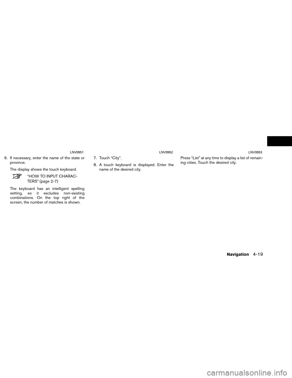 NISSAN VERSA 2016 2.G LC1 Navigation Manual 6. If necessary, enter the name of the state orprovince.
The display shows the touch keyboard.
“HOW TO INPUT CHARAC-
TERS” (page 2-7)
The keyboard has an intelligent spelling
setting, so it exclud