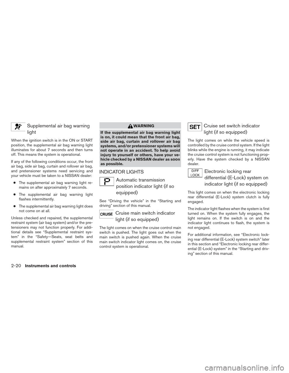 NISSAN FRONTIER 2013 D40 / 2.G Manual PDF Supplemental air bag warninglight
When the ignition switch is in the ON or START
position, the supplemental air bag warning light
illuminates for about 7 seconds and then turns
off. This means the sys