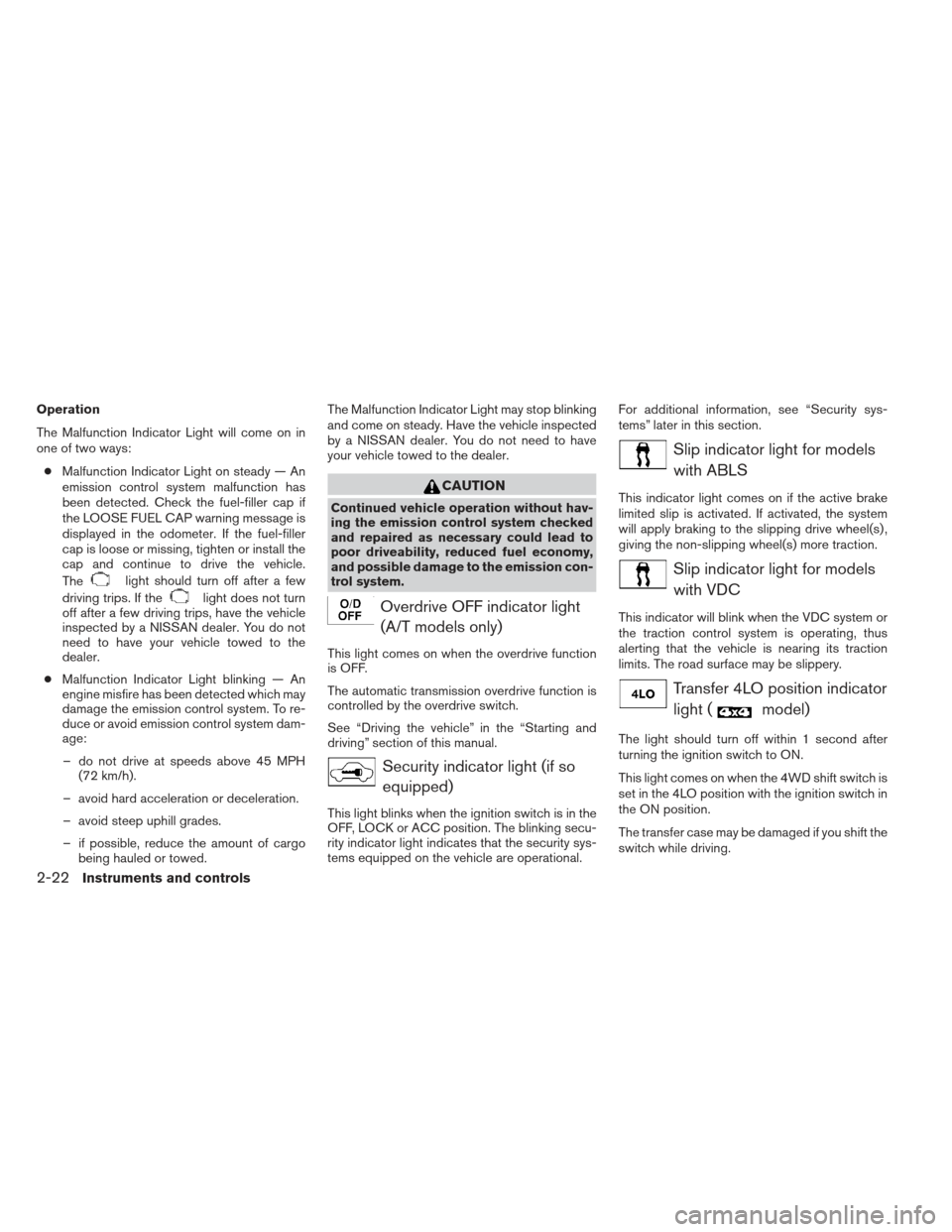 NISSAN FRONTIER 2013 D40 / 2.G Manual PDF Operation
The Malfunction Indicator Light will come on in
one of two ways:● Malfunction Indicator Light on steady — An
emission control system malfunction has
been detected. Check the fuel-filler 