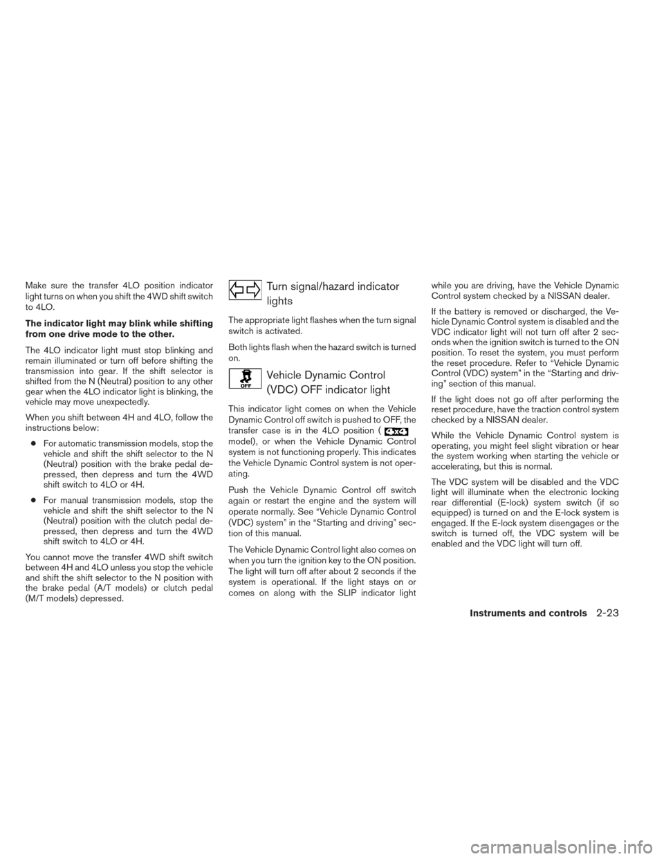 NISSAN FRONTIER 2013 D40 / 2.G User Guide Make sure the transfer 4LO position indicator
light turns on when you shift the 4WD shift switch
to 4LO.
The indicator light may blink while shifting
from one drive mode to the other.
The 4LO indicato