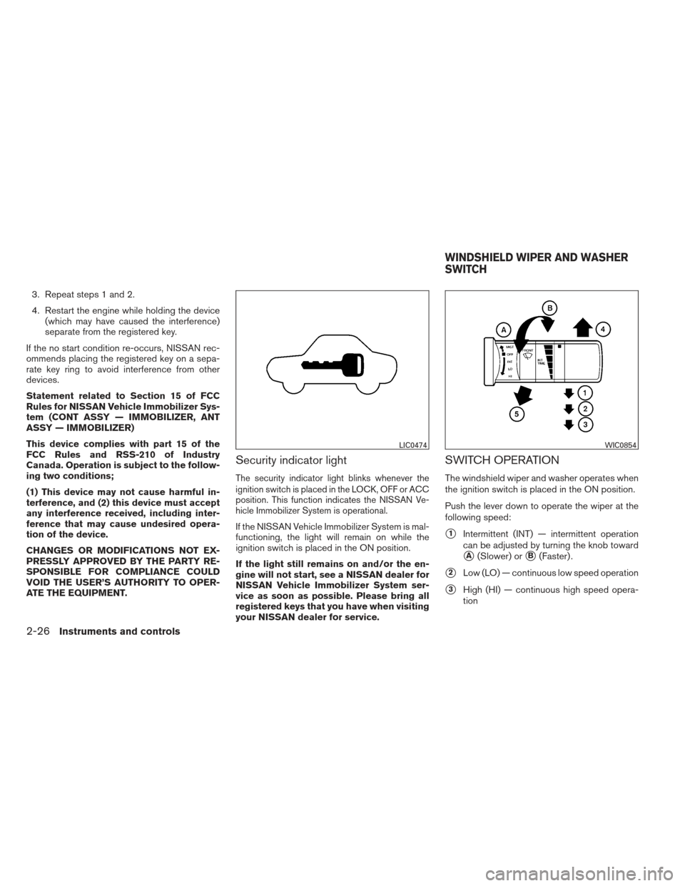 NISSAN FRONTIER 2013 D40 / 2.G Owners Manual 3. Repeat steps 1 and 2.
4. Restart the engine while holding the device(which may have caused the interference)
separate from the registered key.
If the no start condition re-occurs, NISSAN rec-
ommen