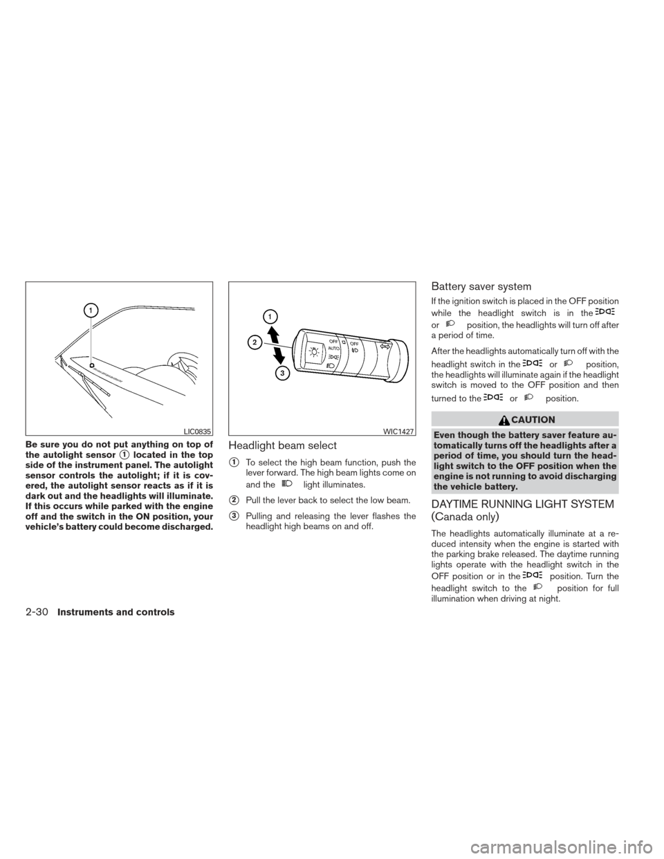 NISSAN FRONTIER 2013 D40 / 2.G Owners Manual Be sure you do not put anything on top of
the autolight sensor
1located in the top
side of the instrument panel. The autolight
sensor controls the autolight; if it is cov-
ered, the autolight sensor 