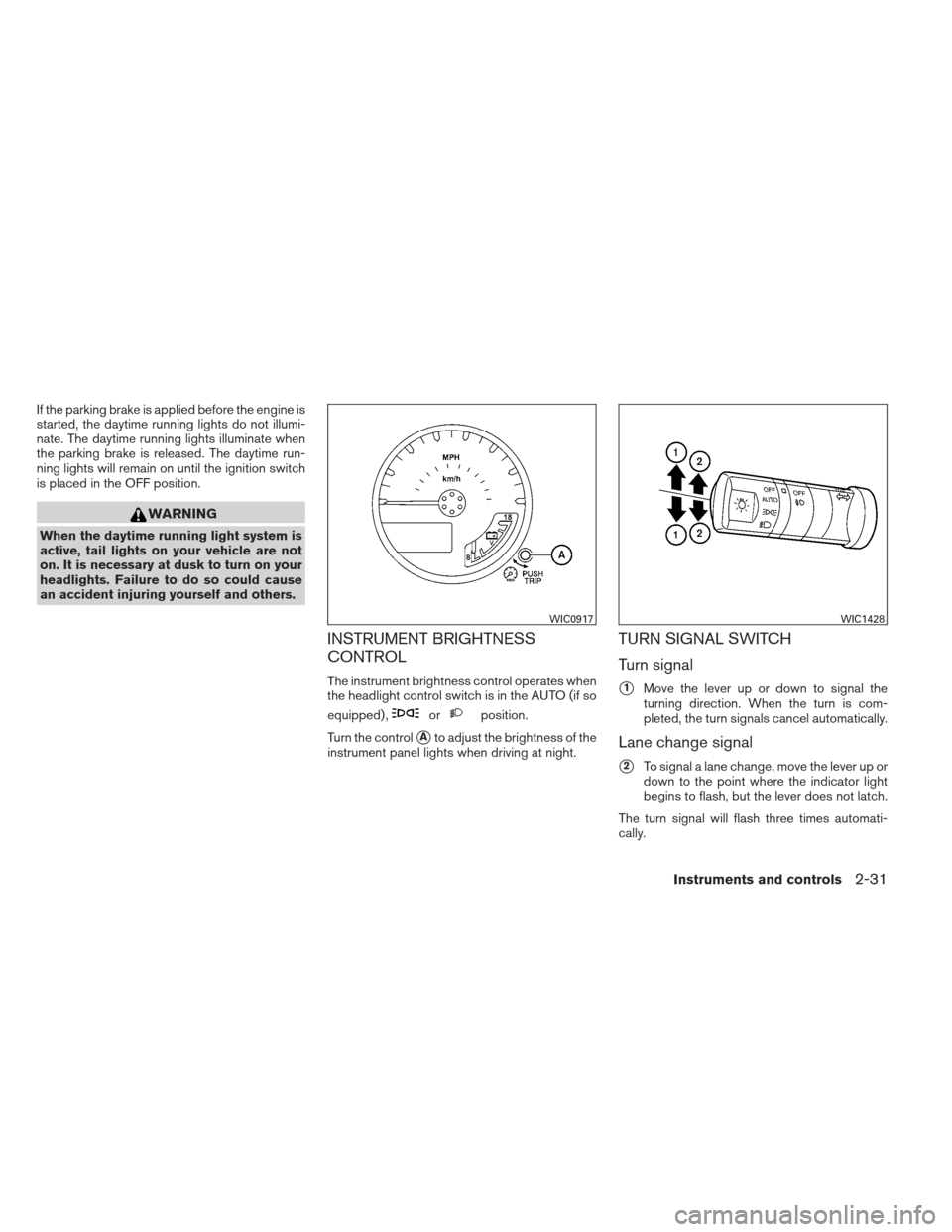 NISSAN FRONTIER 2013 D40 / 2.G Manual PDF If the parking brake is applied before the engine is
started, the daytime running lights do not illumi-
nate. The daytime running lights illuminate when
the parking brake is released. The daytime run-