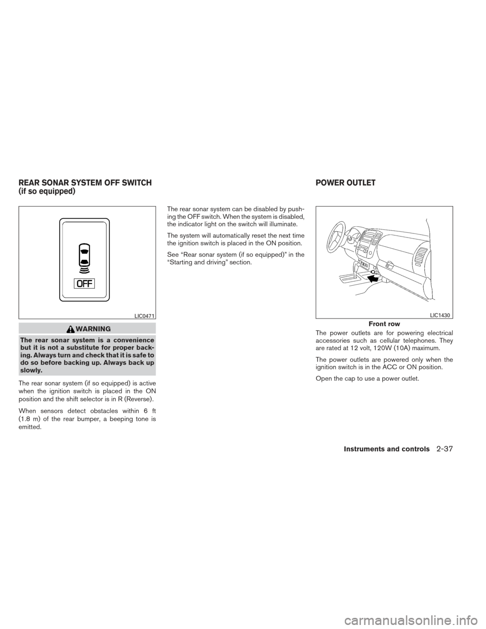 NISSAN FRONTIER 2013 D40 / 2.G Owners Manual WARNING
The rear sonar system is a convenience
but it is not a substitute for proper back-
ing. Always turn and check that it is safe to
do so before backing up. Always back up
slowly.
The rear sonar NISSAN FRONTIER 2013 D40 / 2.G Owners Manual WARNING
The rear sonar system is a convenience
but it is not a substitute for proper back-
ing. Always turn and check that it is safe to
do so before backing up. Always back up
slowly.
The rear sonar