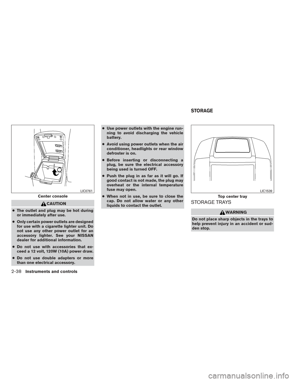 NISSAN FRONTIER 2013 D40 / 2.G Owners Manual CAUTION
●The outlet and plug may be hot during
or immediately after use.
● Only certain power outlets are designed
for use with a cigarette lighter unit. Do
not use any other power outlet for an
a