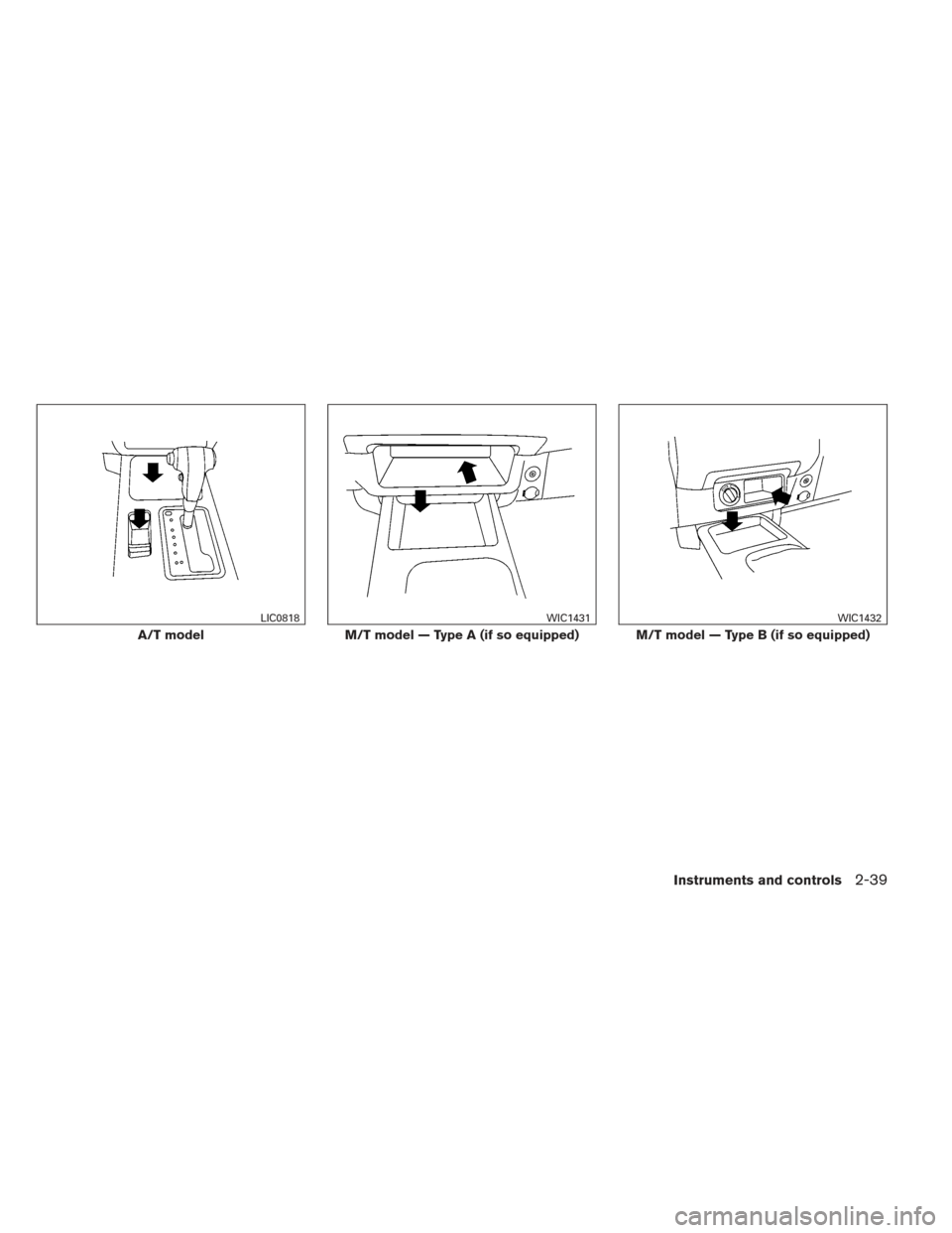 NISSAN FRONTIER 2013 D40 / 2.G Owners Manual A/T model
LIC0818
M/T model — Type A (if so equipped)
WIC1431
M/T model — Type B (if so equipped)
WIC1432
Instruments and controls2-39 NISSAN FRONTIER 2013 D40 / 2.G Owners Manual A/T model
LIC0818
M/T model — Type A (if so equipped)
WIC1431
M/T model — Type B (if so equipped)
WIC1432
Instruments and controls2-39