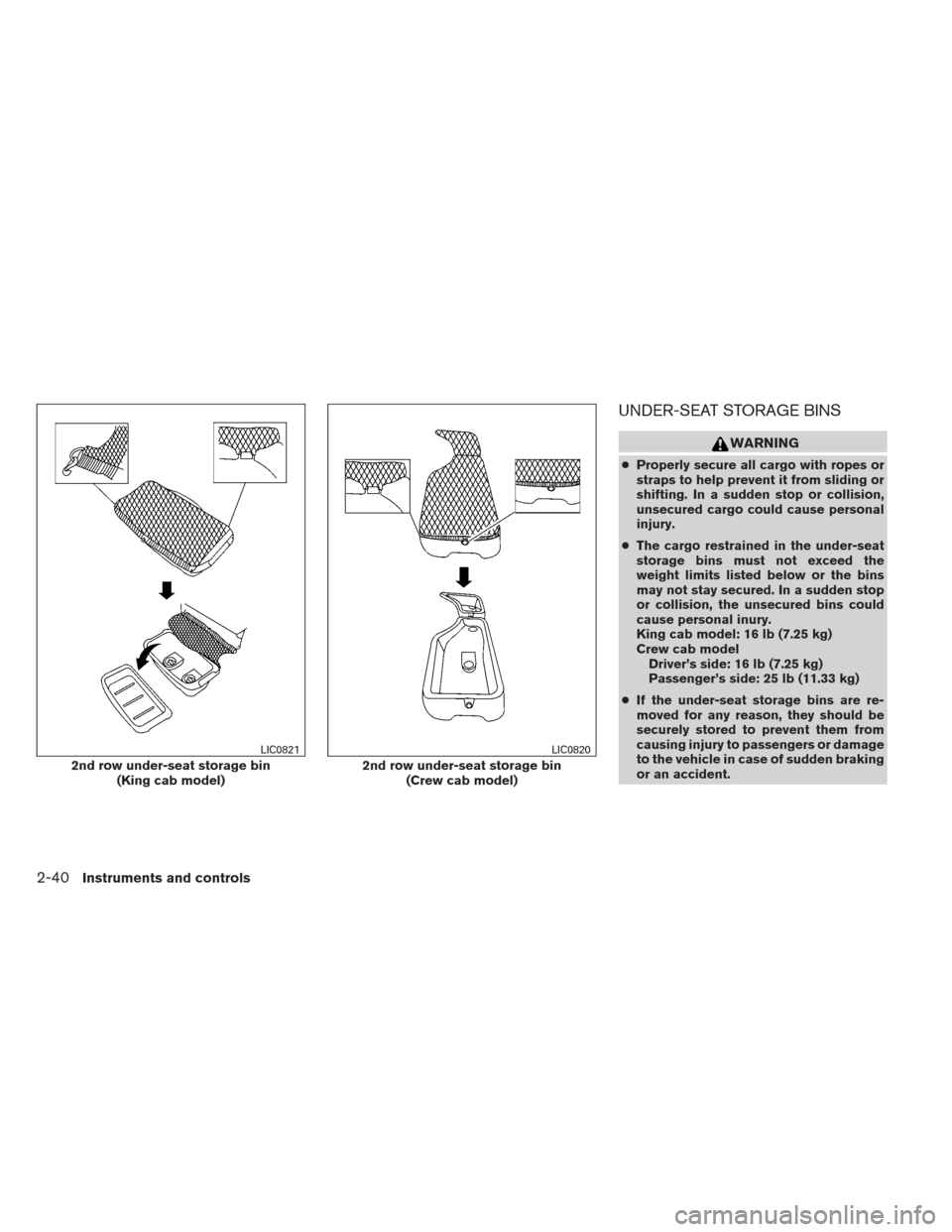 NISSAN FRONTIER 2013 D40 / 2.G Owners Manual UNDER-SEAT STORAGE BINS
WARNING
●Properly secure all cargo with ropes or
straps to help prevent it from sliding or
shifting. In a sudden stop or collision,
unsecured cargo could cause personal
injur NISSAN FRONTIER 2013 D40 / 2.G Owners Manual UNDER-SEAT STORAGE BINS
WARNING
●Properly secure all cargo with ropes or
straps to help prevent it from sliding or
shifting. In a sudden stop or collision,
unsecured cargo could cause personal
injur