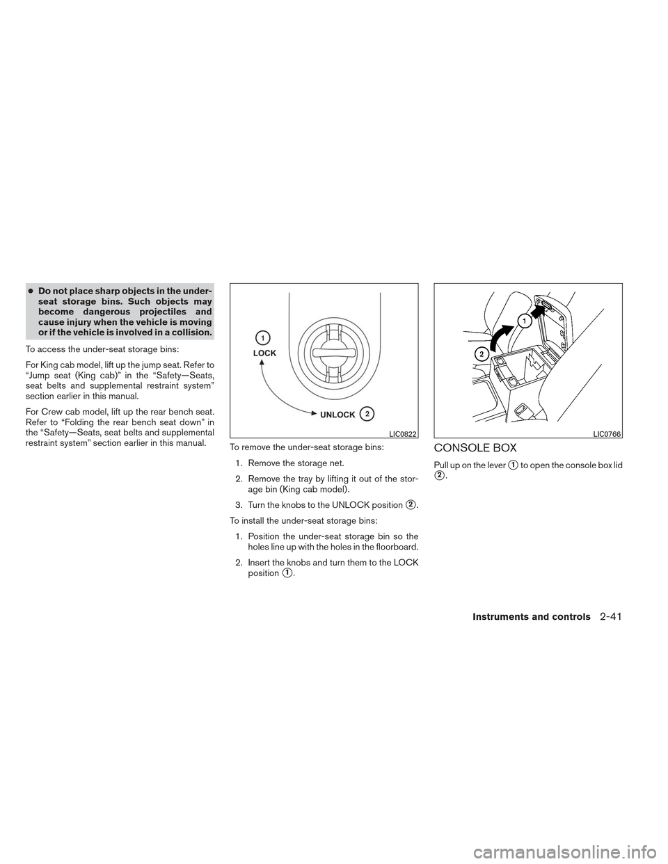 NISSAN FRONTIER 2013 D40 / 2.G Owners Manual ●Do not place sharp objects in the under-
seat storage bins. Such objects may
become dangerous projectiles and
cause injury when the vehicle is moving
or if the vehicle is involved in a collision.
T