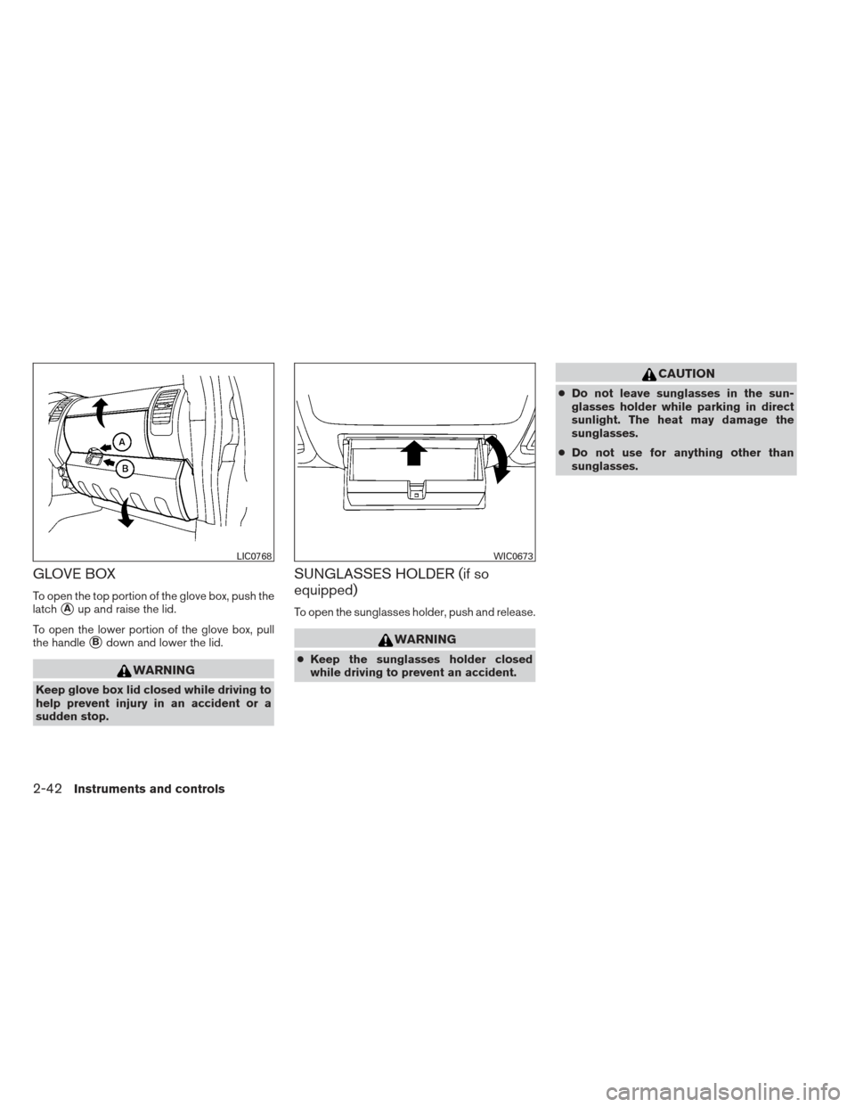 NISSAN FRONTIER 2013 D40 / 2.G Owners Manual GLOVE BOX
To open the top portion of the glove box, push the
latch
Aup and raise the lid.
To open the lower portion of the glove box, pull
the handle
Bdown and lower the lid.
WARNING
Keep glove box 