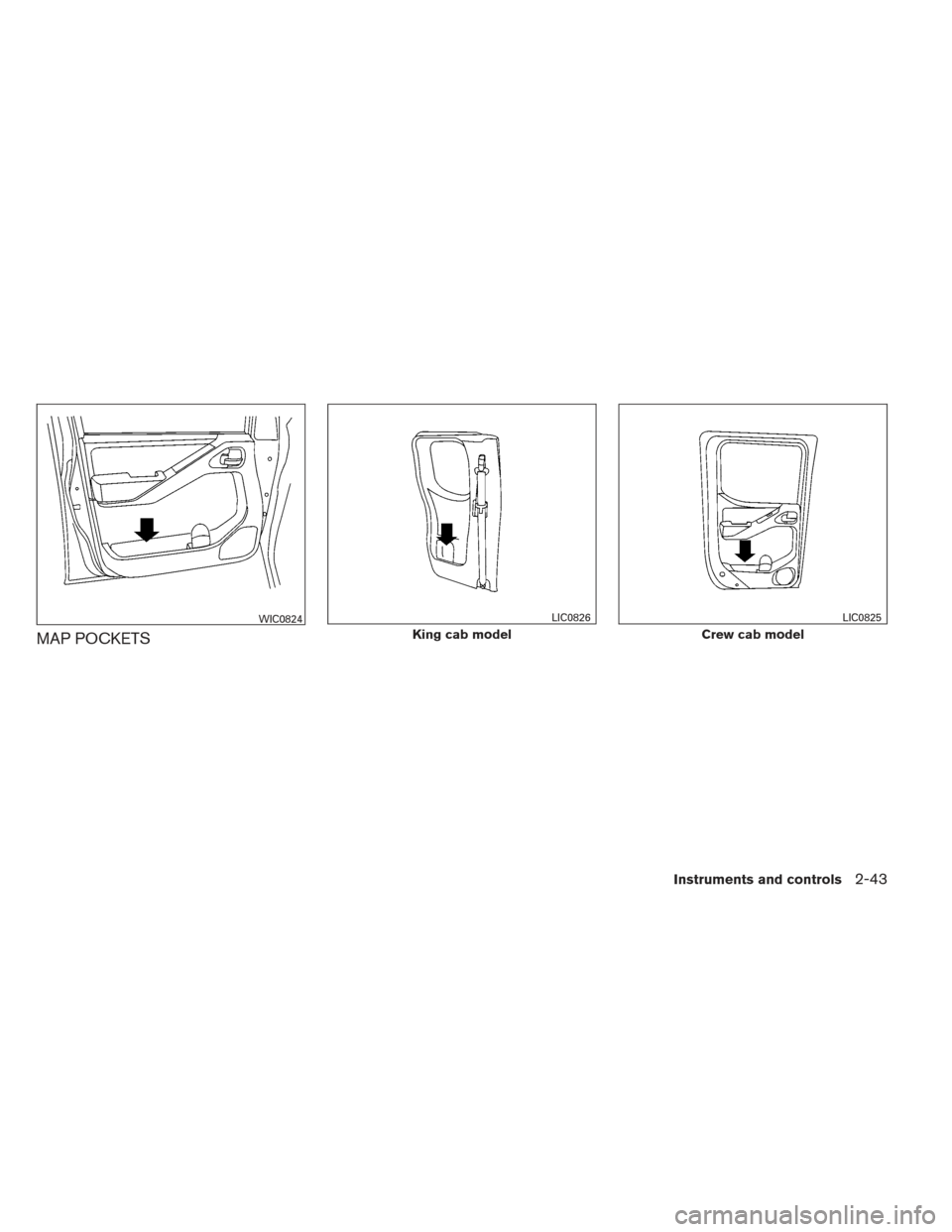 NISSAN FRONTIER 2013 D40 / 2.G Owners Manual MAP POCKETS
WIC0824
King cab model
LIC0826
Crew cab model
LIC0825
Instruments and controls2-43 