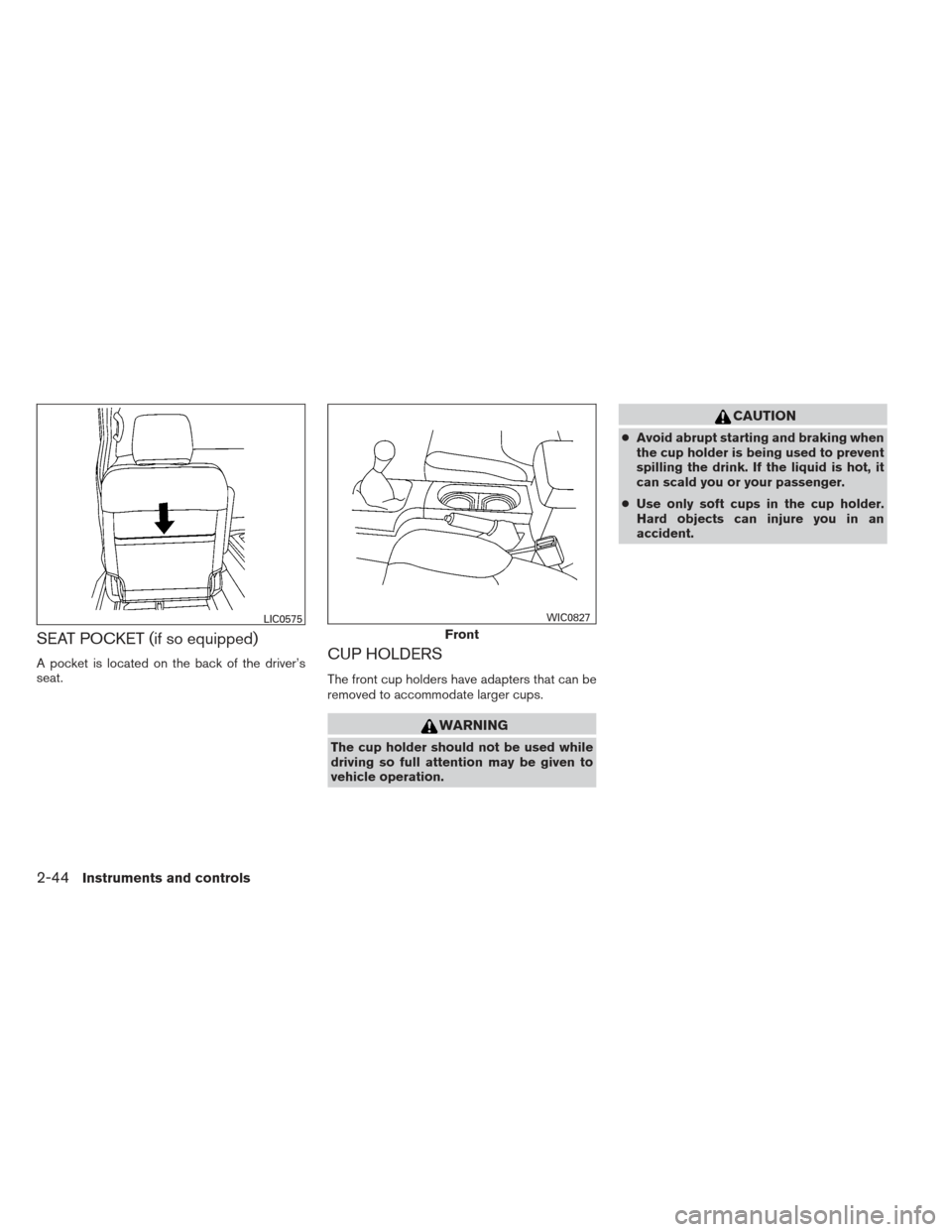 NISSAN FRONTIER 2013 D40 / 2.G Owners Manual SEAT POCKET (if so equipped)
A pocket is located on the back of the driver’s
seat.CUP HOLDERS
The front cup holders have adapters that can be
removed to accommodate larger cups.
WARNING
The cup hold