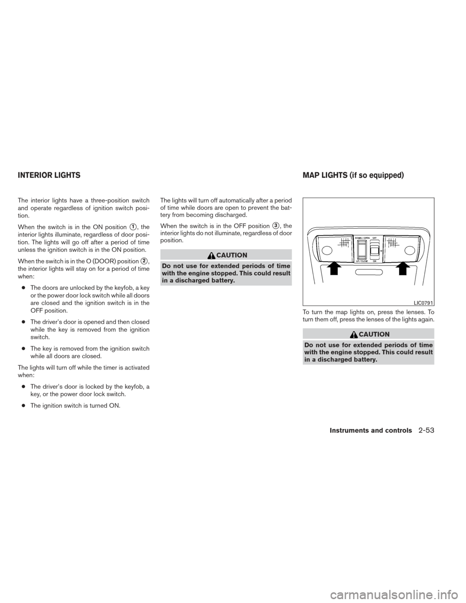 NISSAN FRONTIER 2013 D40 / 2.G Owners Manual The interior lights have a three-position switch
and operate regardless of ignition switch posi-
tion.
When the switch is in the ON position
1, the
interior lights illuminate, regardless of door posi