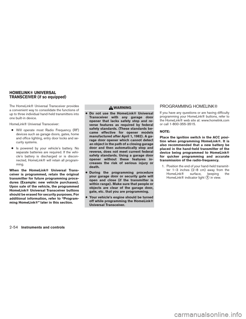 NISSAN FRONTIER 2013 D40 / 2.G Owners Manual The HomeLink® Universal Transceiver provides
a convenient way to consolidate the functions of
up to three individual hand-held transmitters into
one built-in device.
HomeLink® Universal Transceiver: