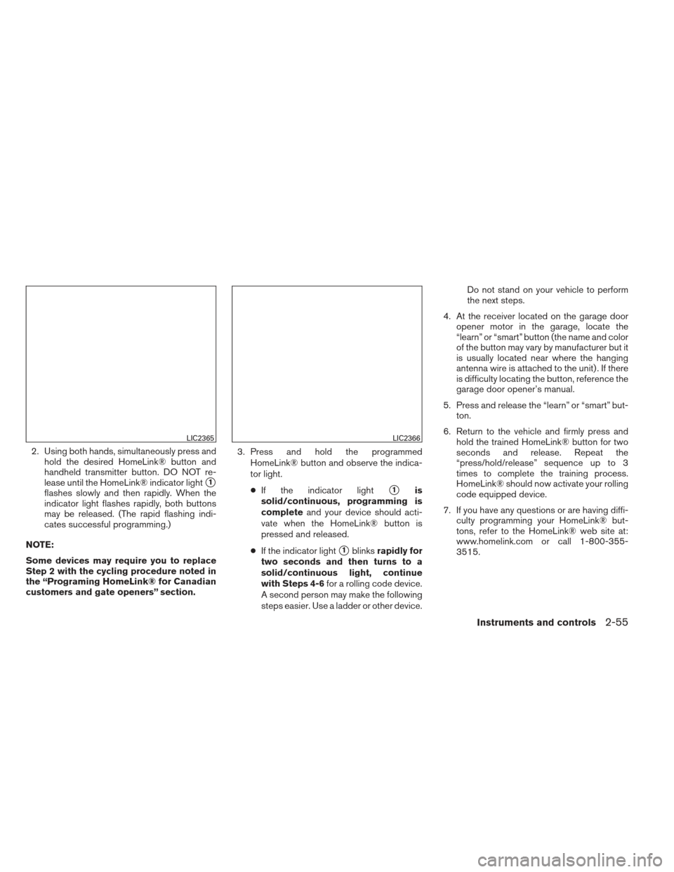 NISSAN FRONTIER 2013 D40 / 2.G Owners Manual 2. Using both hands, simultaneously press andhold the desired HomeLink® button and
handheld transmitter button. DO NOT re-
lease until the HomeLink® indicator light
1
flashes slowly and then rapidl