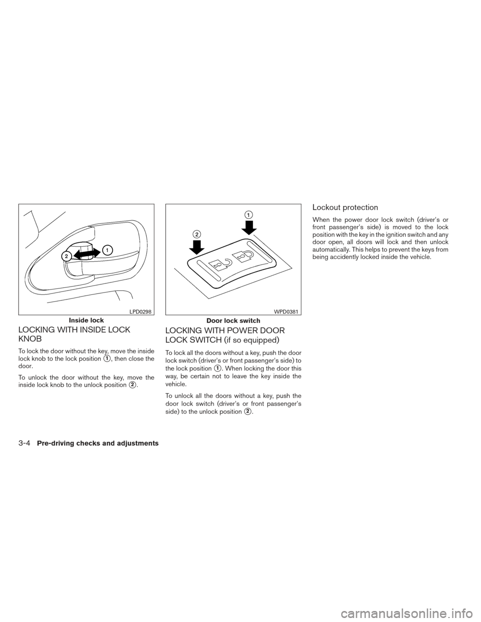 NISSAN FRONTIER 2013 D40 / 2.G Owners Manual LOCKING WITH INSIDE LOCK
KNOB
To lock the door without the key, move the inside
lock knob to the lock position
1, then close the
door.
To unlock the door without the key, move the
inside lock knob to