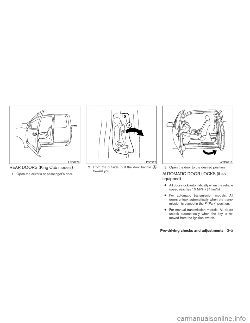 NISSAN FRONTIER 2013 D40 / 2.G Owners Manual REAR DOORS (King Cab models)
1. Open the driver’s or passenger’s door.2. From the outside, pull the door handle
A
toward you.
3. Open the door to the desired position.AUTOMATIC DOOR LOCKS (if so
