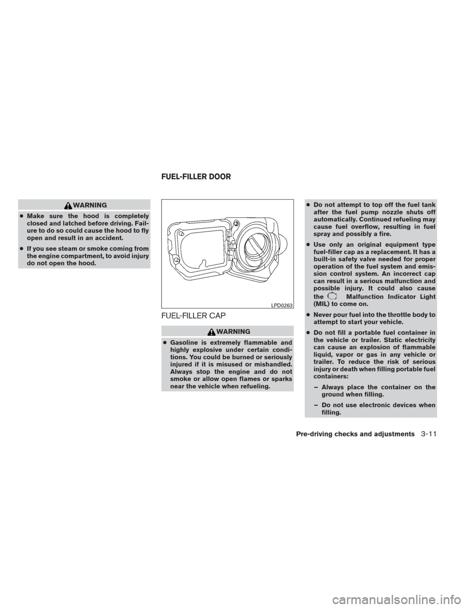 NISSAN FRONTIER 2013 D40 / 2.G User Guide WARNING
●Make sure the hood is completely
closed and latched before driving. Fail-
ure to do so could cause the hood to fly
open and result in an accident.
● If you see steam or smoke coming from
