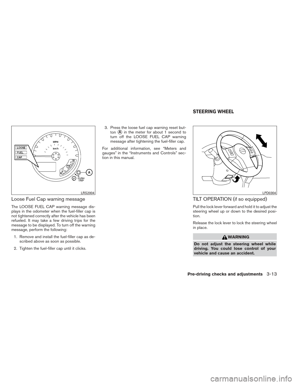 NISSAN FRONTIER 2013 D40 / 2.G Owners Manual Loose Fuel Cap warning message
The LOOSE FUEL CAP warning message dis-
plays in the odometer when the fuel-filler cap is
not tightened correctly after the vehicle has been
refueled. It may take a few NISSAN FRONTIER 2013 D40 / 2.G Owners Manual Loose Fuel Cap warning message
The LOOSE FUEL CAP warning message dis-
plays in the odometer when the fuel-filler cap is
not tightened correctly after the vehicle has been
refueled. It may take a few
