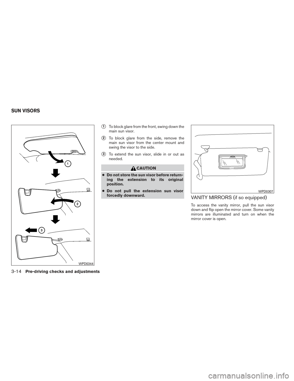 NISSAN FRONTIER 2013 D40 / 2.G Owners Manual 1To block glare from the front, swing down the
main sun visor.
2To block glare from the side, remove the
main sun visor from the center mount and
swing the visor to the side.
3To extend the sun vis