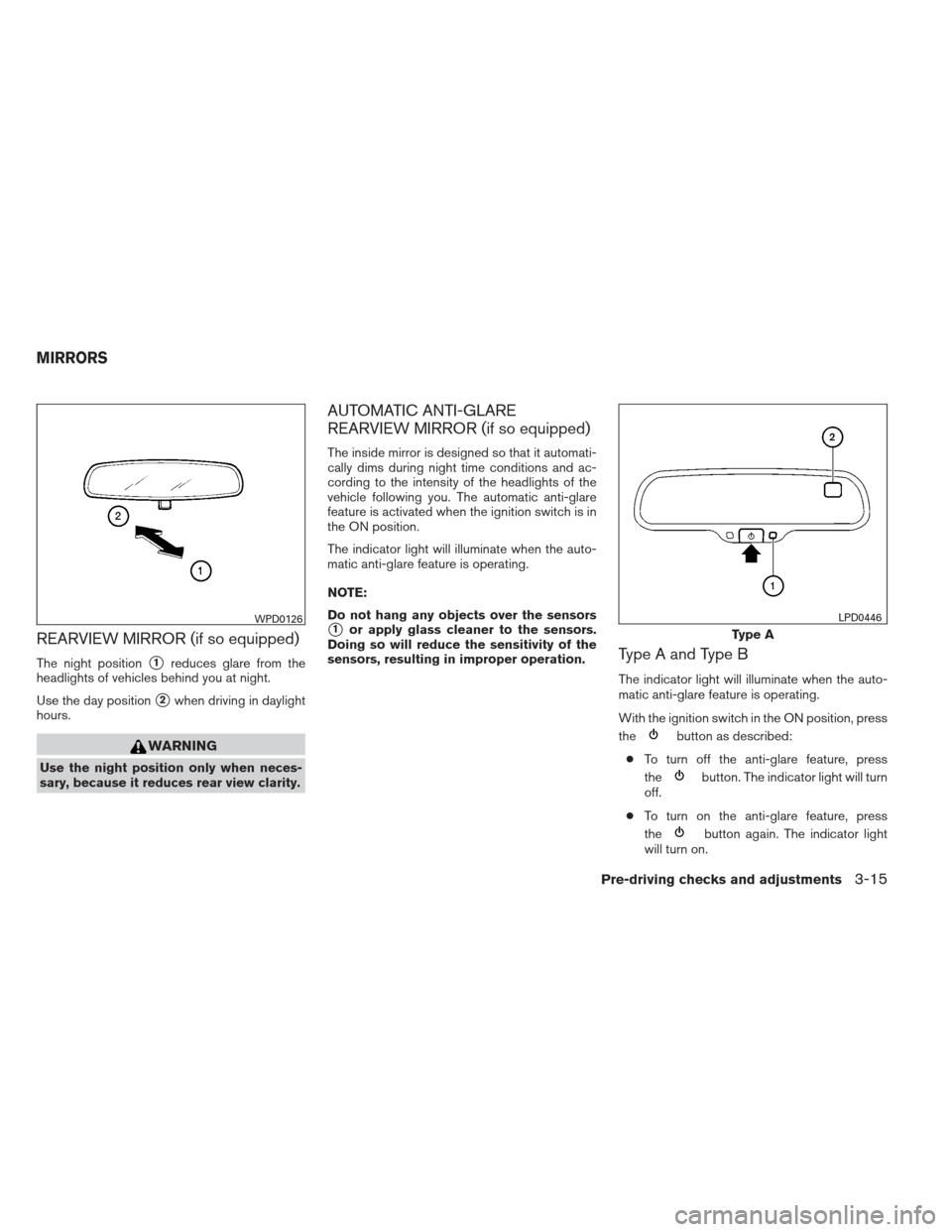 NISSAN FRONTIER 2013 D40 / 2.G Owners Manual REARVIEW MIRROR (if so equipped)
The night position1reduces glare from the
headlights of vehicles behind you at night.
Use the day position
2when driving in daylight
hours.
WARNING
Use the night pos