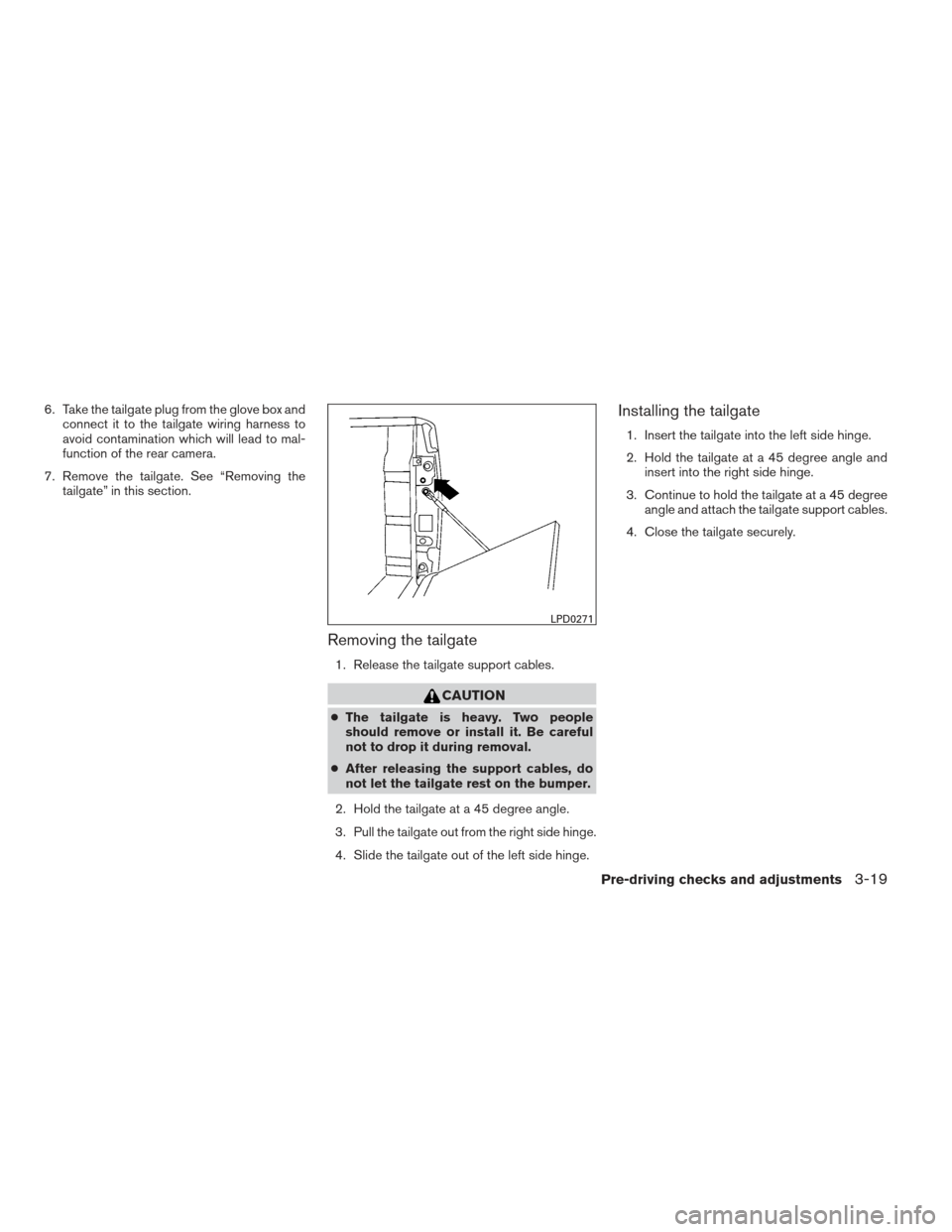NISSAN FRONTIER 2013 D40 / 2.G Owners Manual 6. Take the tailgate plug from the glove box andconnect it to the tailgate wiring harness to
avoid contamination which will lead to mal-
function of the rear camera.
7. Remove the tailgate. See “Rem