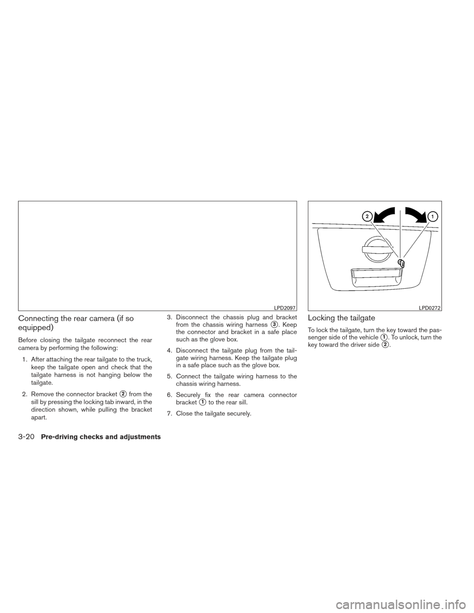 NISSAN FRONTIER 2013 D40 / 2.G Owners Manual Connecting the rear camera (if so
equipped)
Before closing the tailgate reconnect the rear
camera by performing the following:1. After attaching the rear tailgate to the truck, keep the tailgate open 