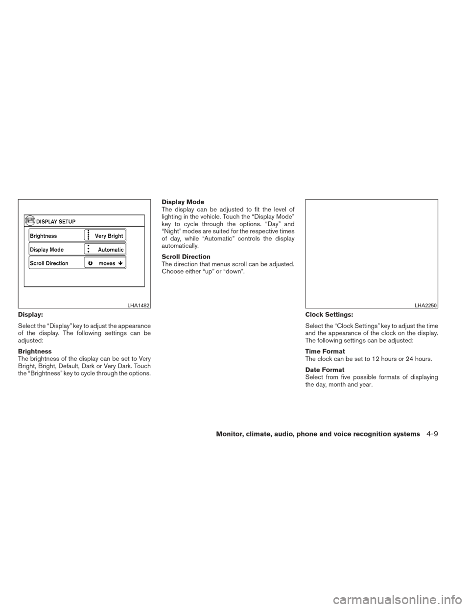 NISSAN FRONTIER 2013 D40 / 2.G Owners Manual Display:
Select the “Display” key to adjust the appearance
of the display. The following settings can be
adjusted:
Brightness
The brightness of the display can be set to Very
Bright, Bright, Defau