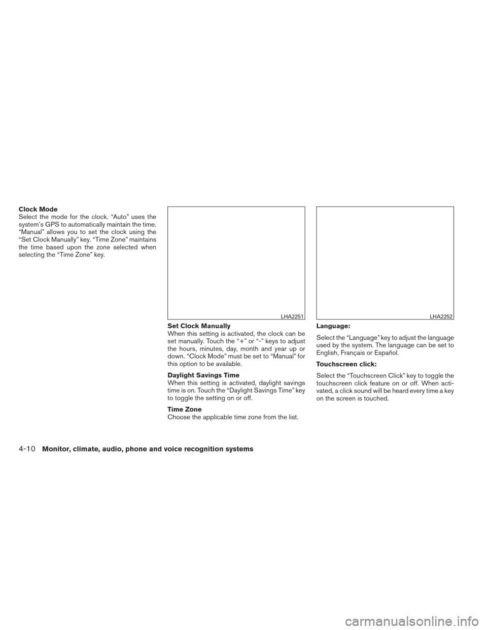 NISSAN FRONTIER 2013 D40 / 2.G Owners Manual Clock Mode
Select the mode for the clock. “Auto” uses the
system’s GPS to automatically maintain the time.
“Manual” allows you to set the clock using the
“Set Clock Manually” key. “Tim