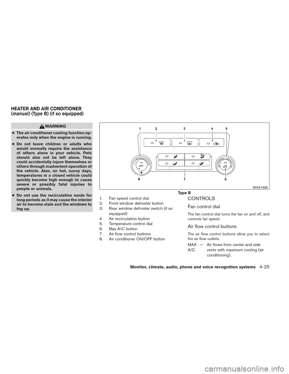 NISSAN FRONTIER 2013 D40 / 2.G User Guide WARNING
●The air conditioner cooling function op-
erates only when the engine is running.
● Do not leave children or adults who
would normally require the assistance
of others alone in your vehicl