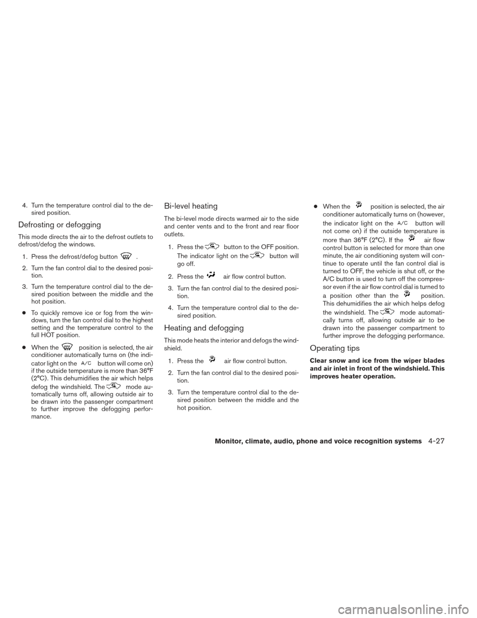 NISSAN FRONTIER 2013 D40 / 2.G Owners Manual 4. Turn the temperature control dial to the de-sired position.
Defrosting or defogging
This mode directs the air to the defrost outlets to
defrost/defog the windows.
1. Press the defrost/defog button
