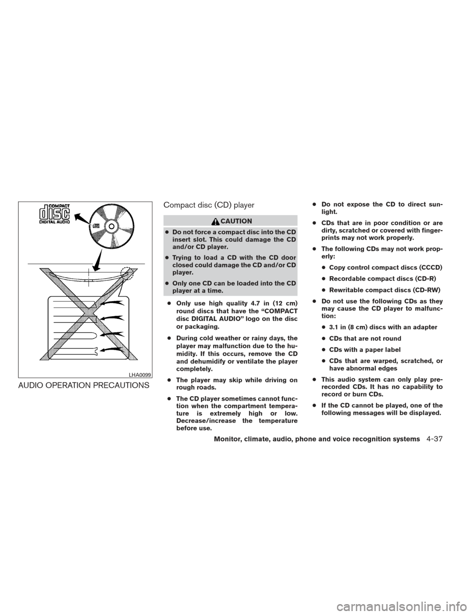 NISSAN FRONTIER 2013 D40 / 2.G Owners Manual AUDIO OPERATION PRECAUTIONSCompact disc (CD) player
CAUTION
●
Do not force a compact disc into the CD
insert slot. This could damage the CD
and/or CD player.
● Trying to load a CD with the CD door