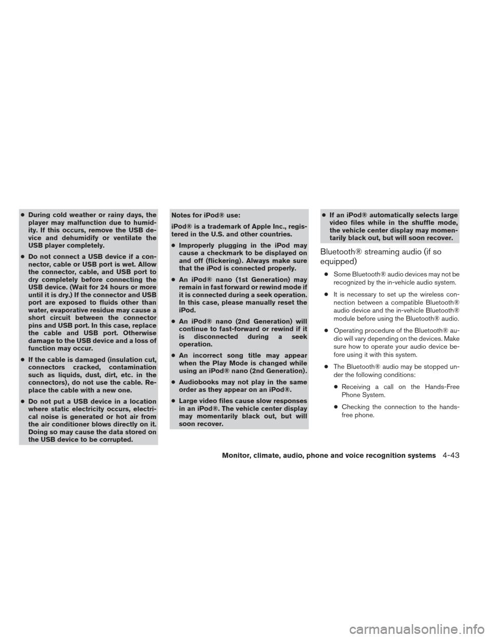 NISSAN FRONTIER 2013 D40 / 2.G Owners Manual ●During cold weather or rainy days, the
player may malfunction due to humid-
ity. If this occurs, remove the USB de-
vice and dehumidify or ventilate the
USB player completely.
● Do not connect a 