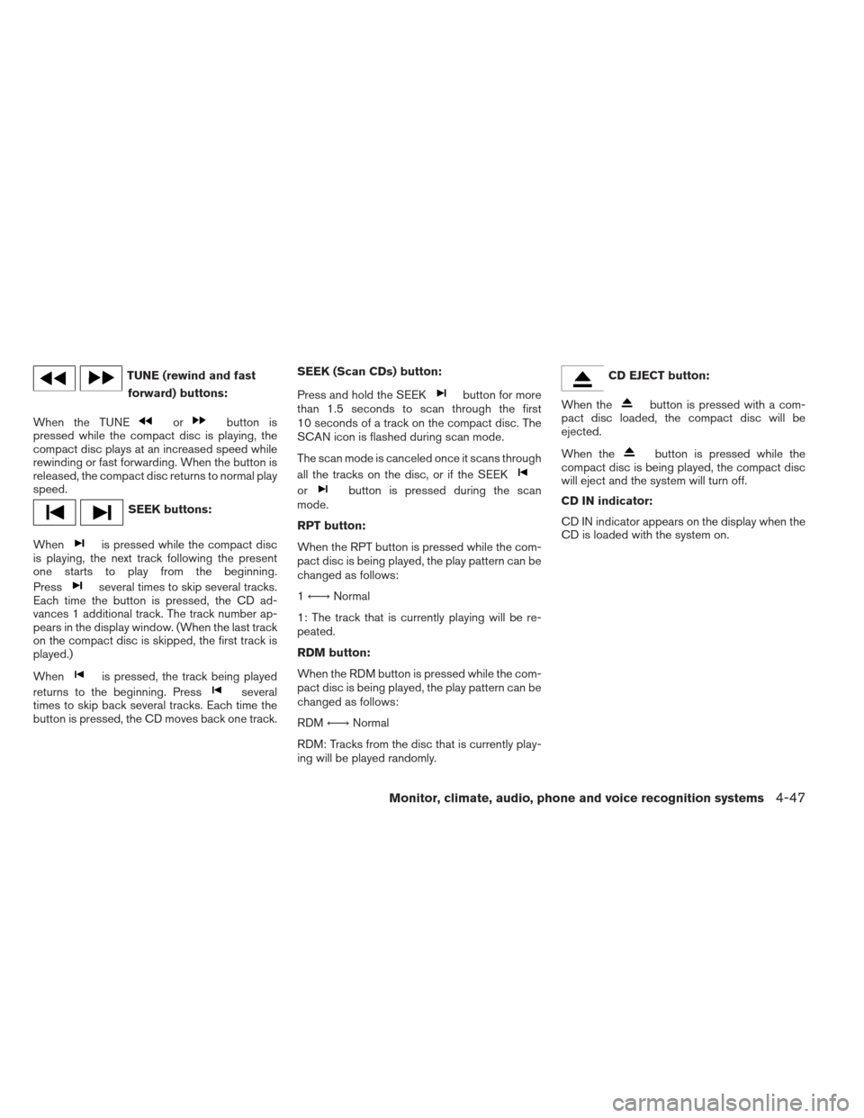 NISSAN FRONTIER 2013 D40 / 2.G User Guide TUNE (rewind and fastforward) buttons:
When the TUNE
orbutton is
pressed while the compact disc is playing, the
compact disc plays at an increased speed while
rewinding or fast forwarding. When the bu