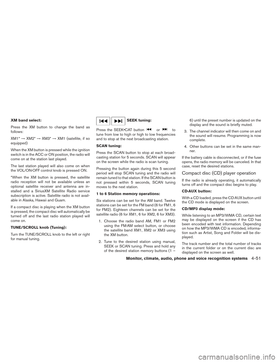 NISSAN FRONTIER 2013 D40 / 2.G User Guide XM band select:
Press the XM button to change the band as
follows:
XM1*→XM2* →XM3* →XM1 (satellite, if so
equipped)
When the XM button is pressed while the ignition
switch is in the ACC or ON po