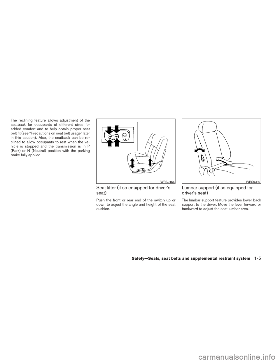 NISSAN FRONTIER 2013 D40 / 2.G Owners Manual The reclining feature allows adjustment of the
seatback for occupants of different sizes for
added comfort and to help obtain proper seat
belt fit (see “Precautions on seat belt usage” later
in th