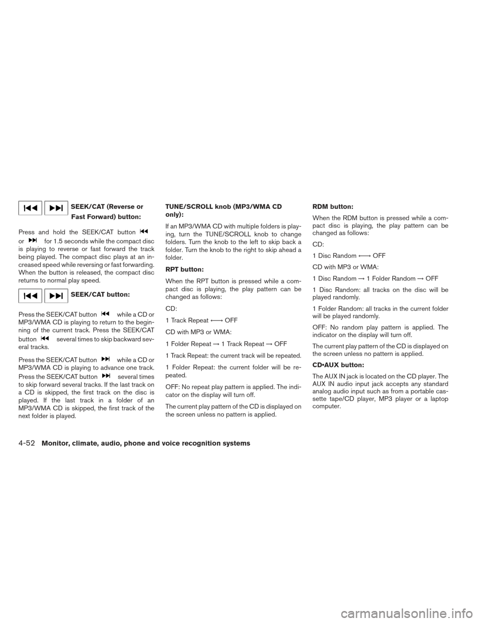 NISSAN FRONTIER 2013 D40 / 2.G Owners Manual SEEK/CAT (Reverse orFast Forward) button:
Press and hold the SEEK/CAT button
orfor 1.5 seconds while the compact disc
is playing to reverse or fast forward the track
being played. The compact disc pla