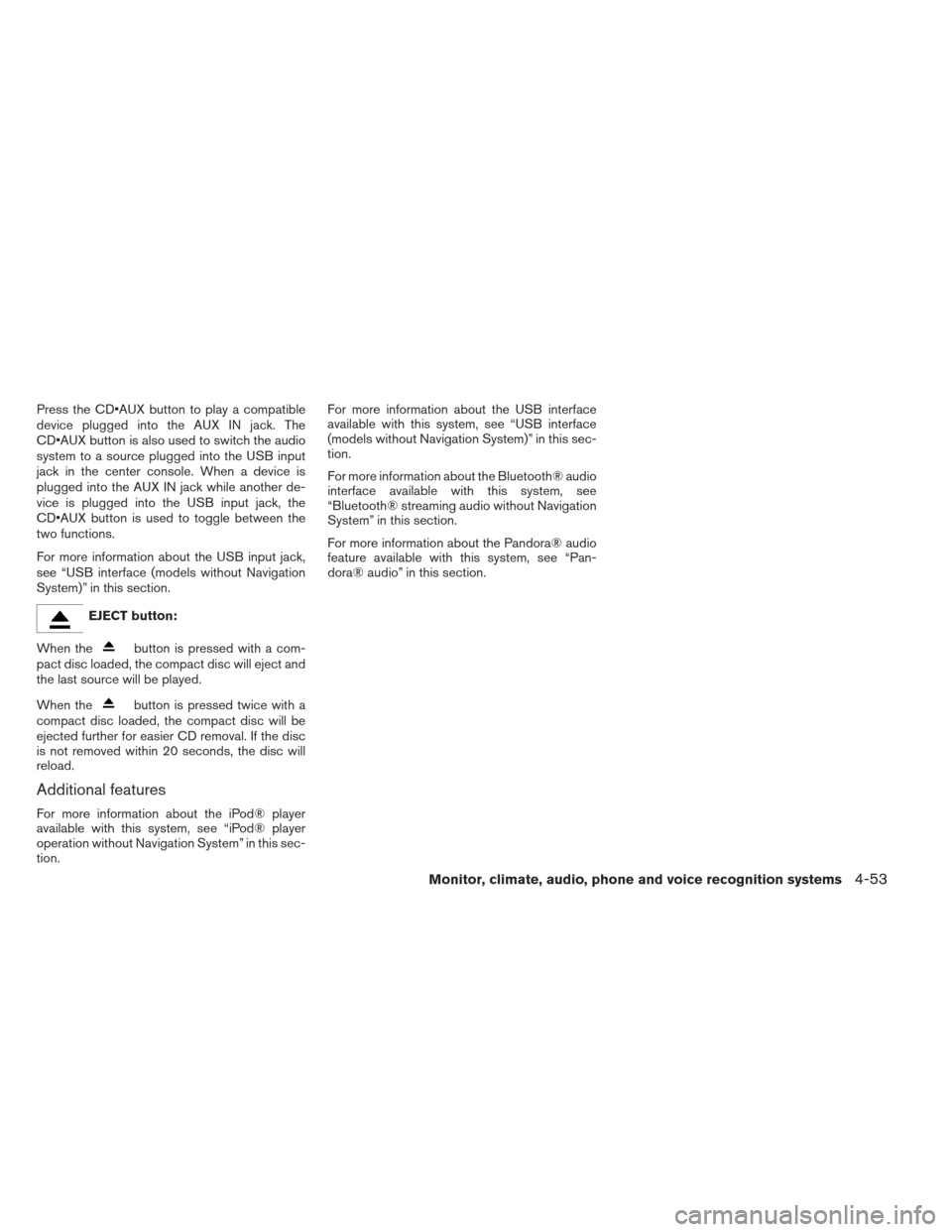 NISSAN FRONTIER 2013 D40 / 2.G Owners Manual Press the CD button to play a compatible
device plugged into the AUX IN jack. The
CD button is also used to switch the audio
system to a source plugged into the USB input
jack in the center console. W