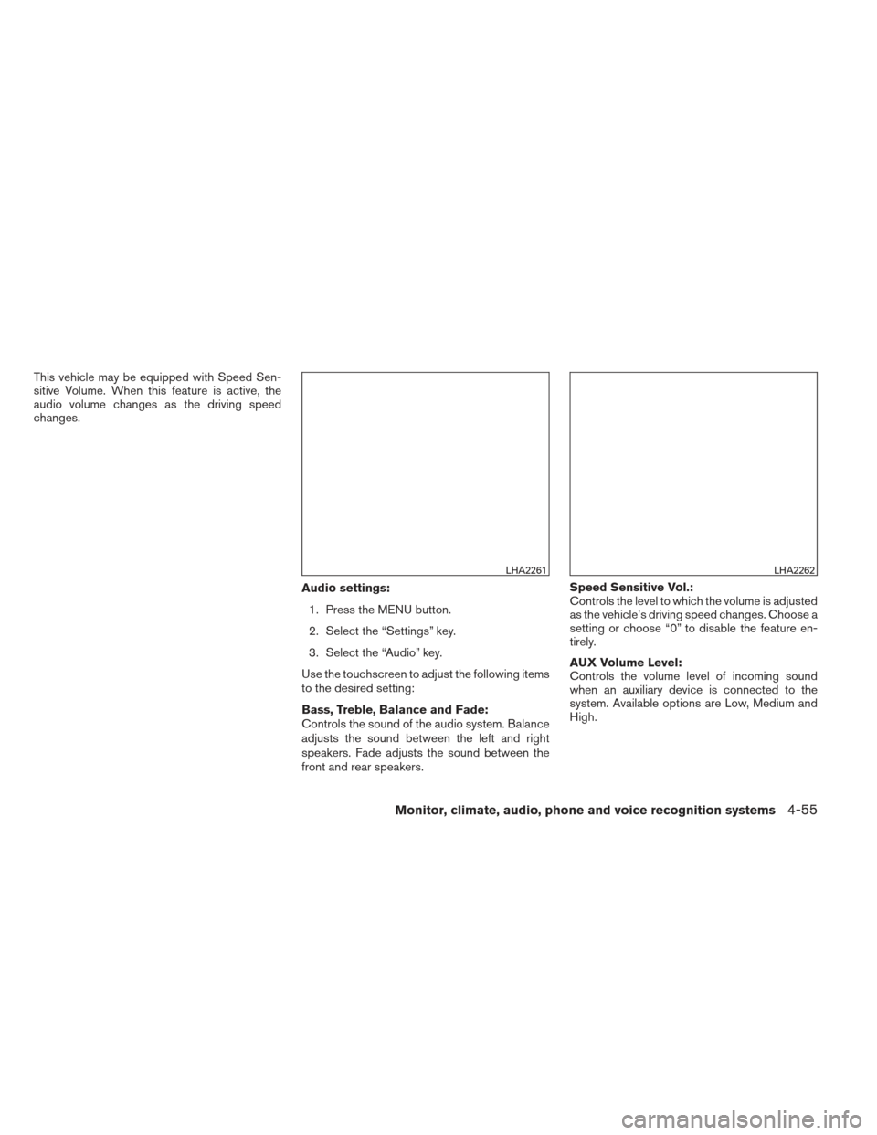 NISSAN FRONTIER 2013 D40 / 2.G Owners Manual This vehicle may be equipped with Speed Sen-
sitive Volume. When this feature is active, the
audio volume changes as the driving speed
changes.Audio settings:1. Press the MENU button.
2. Select the 