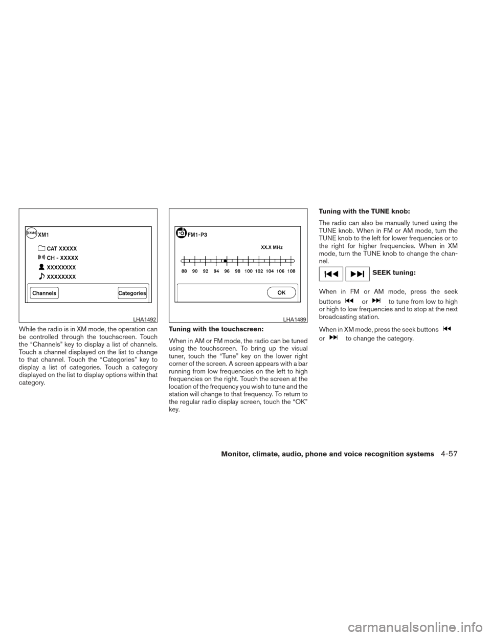 NISSAN FRONTIER 2013 D40 / 2.G Owners Manual While the radio is in XM mode, the operation can
be controlled through the touchscreen. Touch
the “Channels” key to display a list of channels.
Touch a channel displayed on the list to change
to t