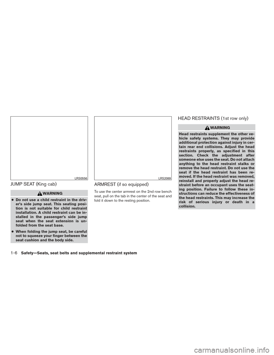 NISSAN FRONTIER 2013 D40 / 2.G Owners Manual JUMP SEAT (King cab)
WARNING
●Do not use a child restraint in the driv-
er’s side jump seat. This seating posi-
tion is not suitable for child restraint
installation. A child restraint can be in-
