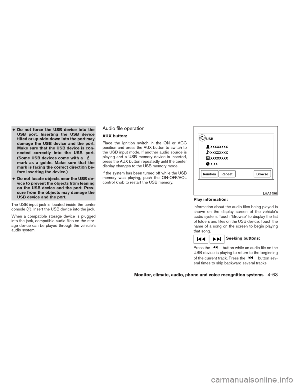 NISSAN FRONTIER 2013 D40 / 2.G Owners Manual ●Do not force the USB device into the
USB port. Inserting the USB device
tilted or up-side-down into the port may
damage the USB device and the port.
Make sure that the USB device is con-
nected cor