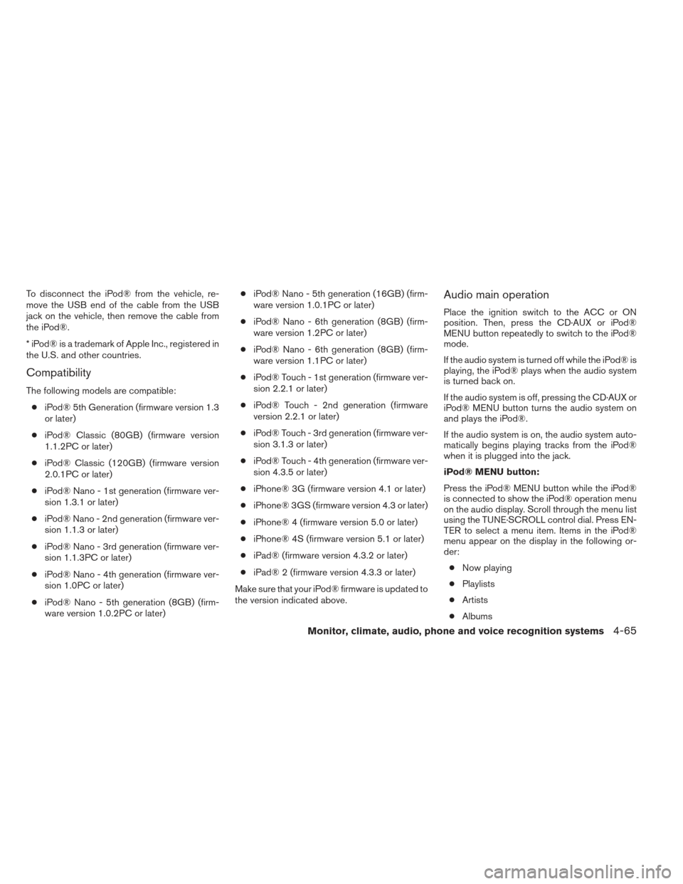 NISSAN FRONTIER 2013 D40 / 2.G Owners Manual To disconnect the iPod® from the vehicle, re-
move the USB end of the cable from the USB
jack on the vehicle, then remove the cable from
the iPod®.
* iPod® is a trademark of Apple Inc., registered 